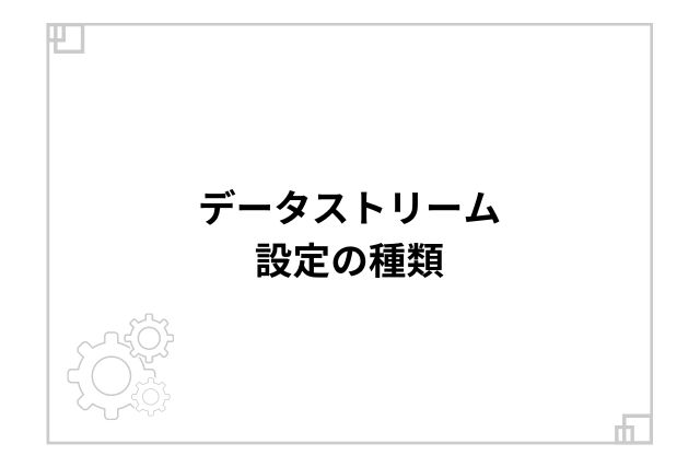 データストリーム設定の種類