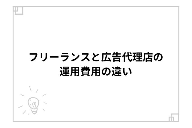 フリーランスと広告代理店の運用費用の違い