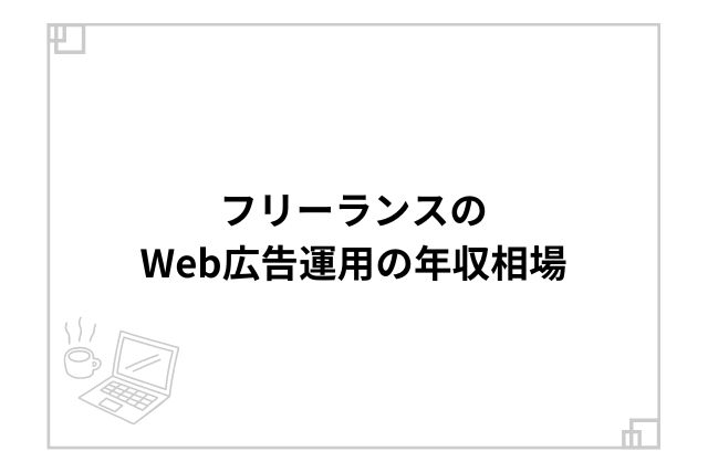 フリーランスのWeb広告運用の年収相場