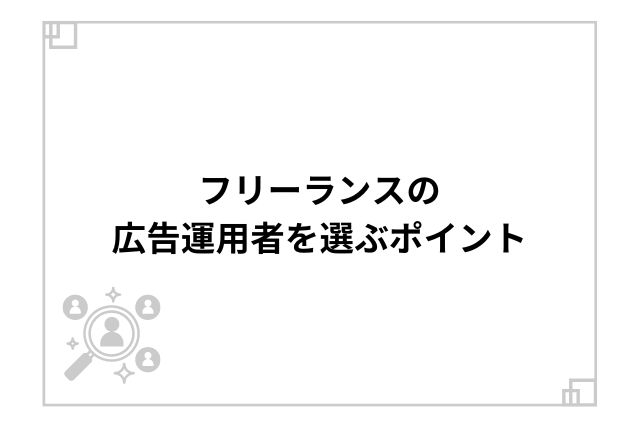 フリーランスの広告運用者を選ぶポイント