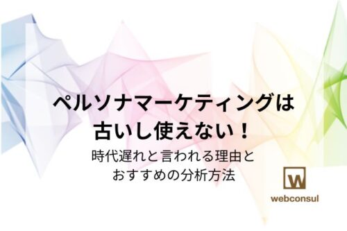 ペルソナマーケティングは古いし使えない！時代遅れと言われる理由とおすすめの分析方法