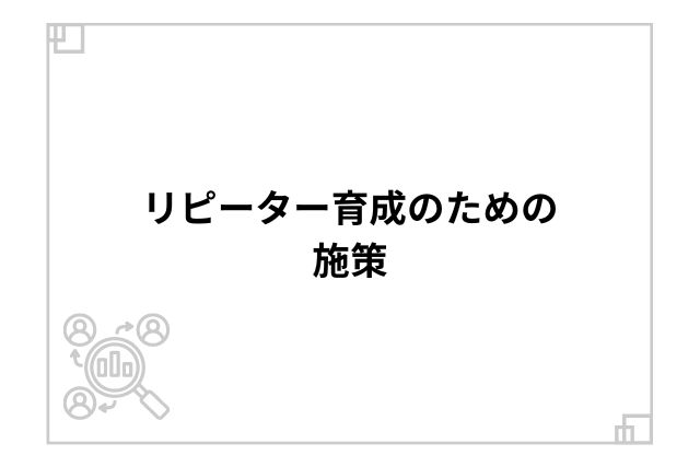 リピーター育成のための施策