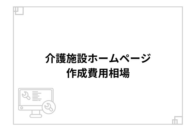 介護施設のホームページ作成費用相場