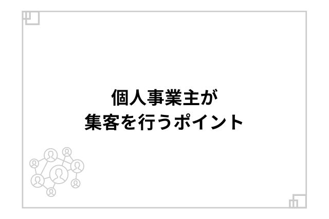 個人事業主が集客を行うポイント