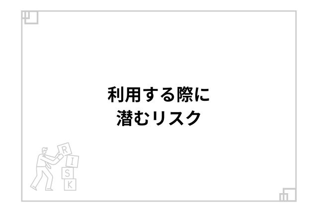 利用する際に潜むリスク