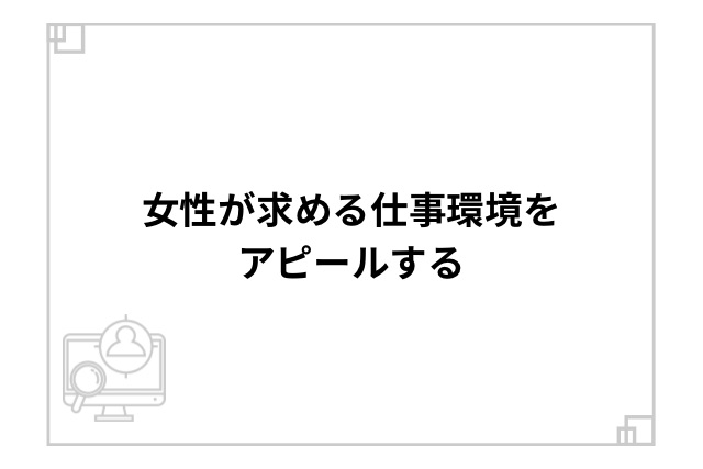 女性が求める仕事環境をアピールする