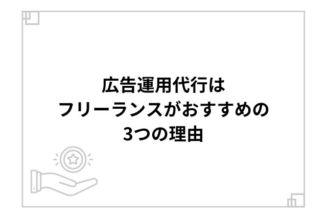 広告運用代行はフリーランスがおすすめの3つの理由