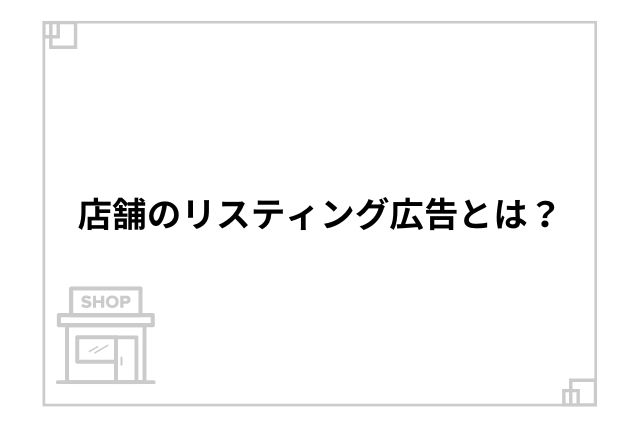 店舗のリスティング広告とは？