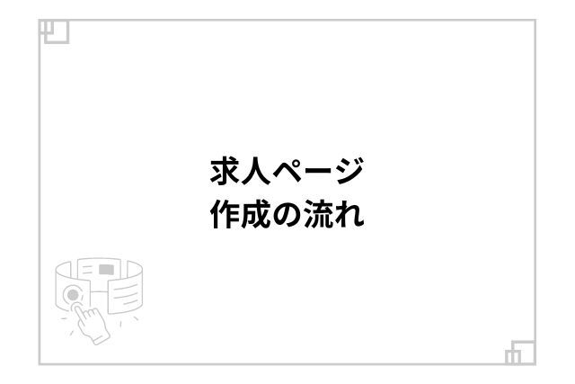 求人ページ作成の流れ