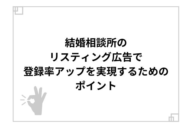 結婚相談所のリスティング広告で登録率アップを実現するためのポイント