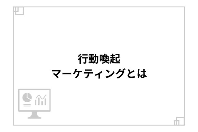 行動喚起マーケティングとは