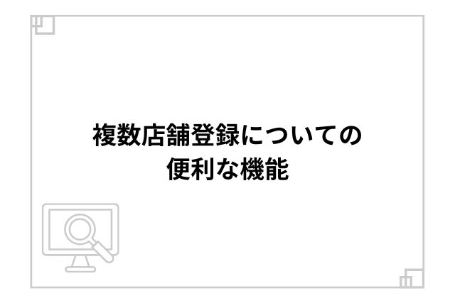 複数店舗登録についての便利な機能