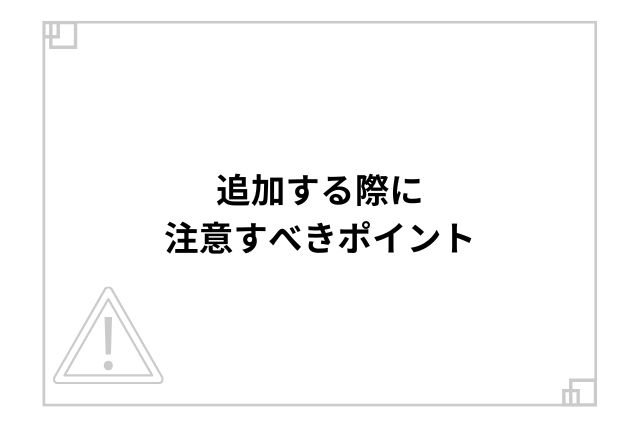 追加する際に注意すべきポイント