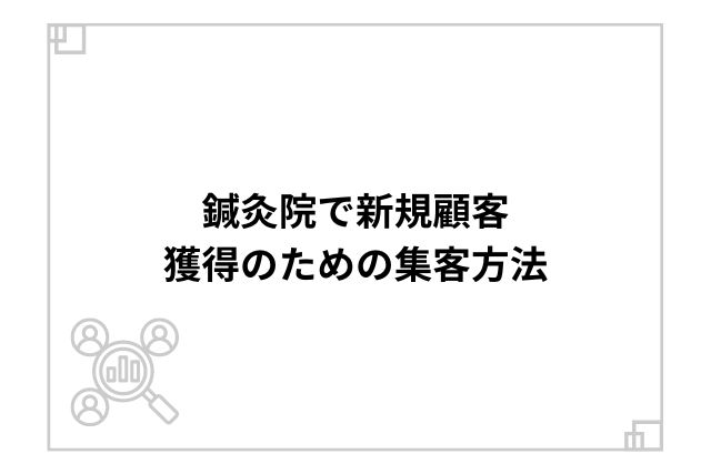 鍼灸院で新規顧客獲得のための集客方法