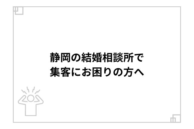 静岡の結婚相談所で集客にお困りの方へ