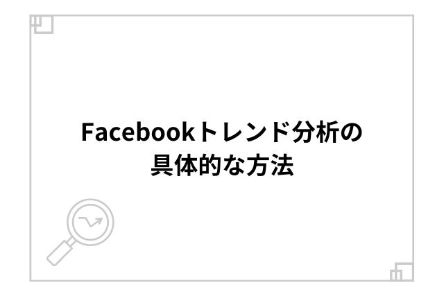 Facebookトレンド分析の具体的な方法
