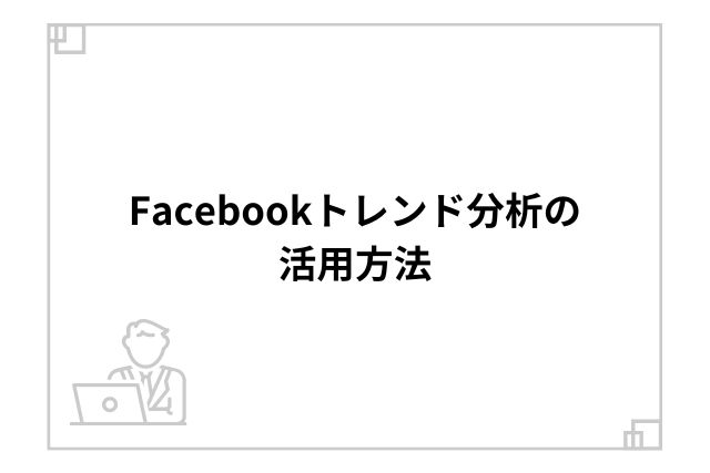 Facebookトレンド分析の活用方法