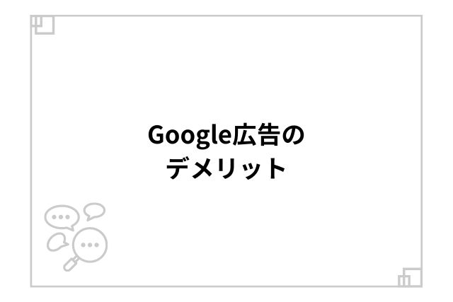 Google広告のデメリット