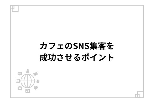 カフェのSNS集客を成功させるポイント