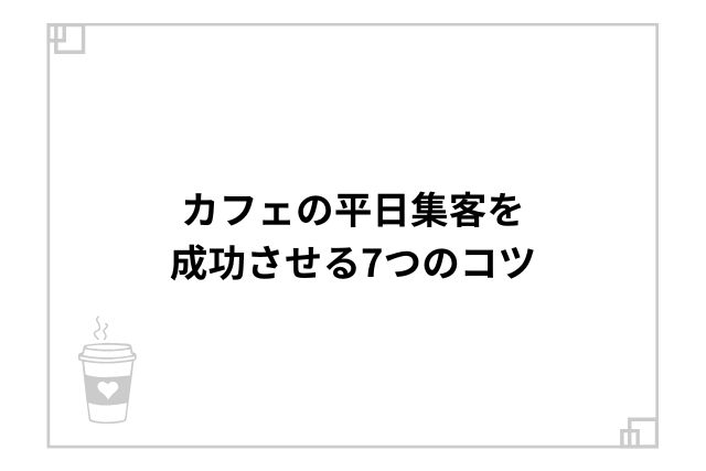 カフェの平日集客を成功させる7つのコツ