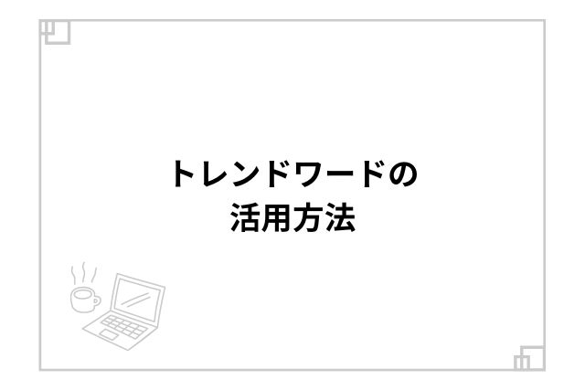 トレンドワードの活用方法