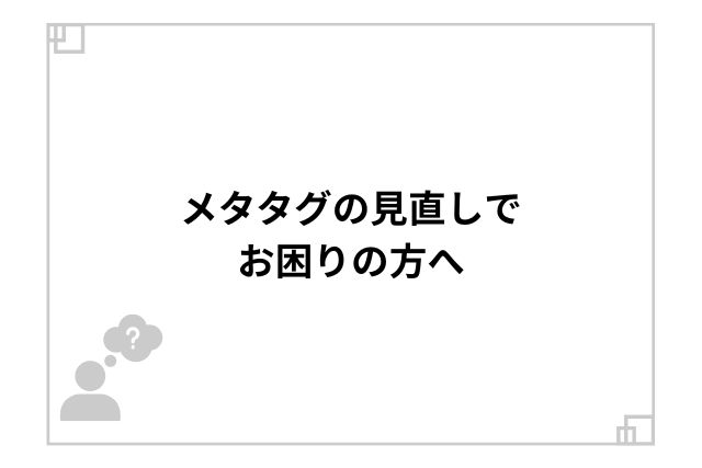 メタタグの見直しでお困りの方へ