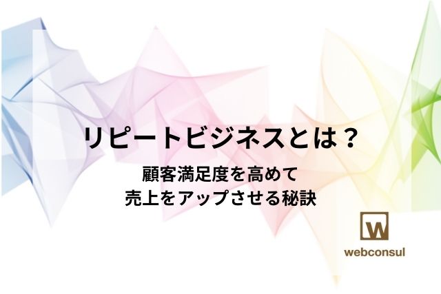 リピートビジネスとは？顧客満足度を高めて売上をアップさせる秘訣