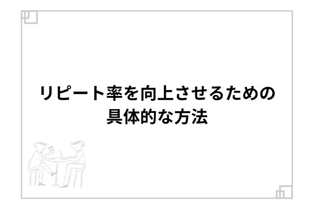 リピート率を向上させるための具体的な方法