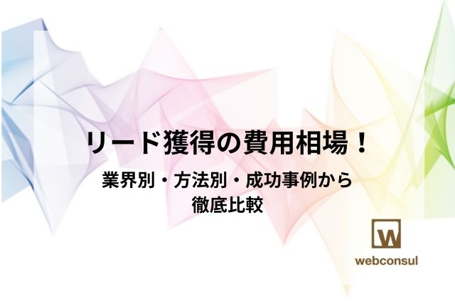 リード獲得の費用相場！業界別・方法別・成功事例から徹底比較