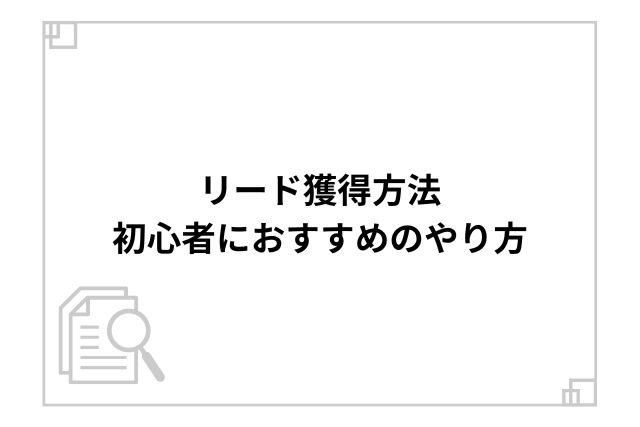 リード獲得方法：初心者におすすめのやり方