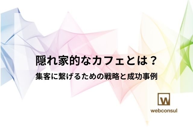 隠れ家的なカフェとは？集客に繋げるための戦略と成功事例