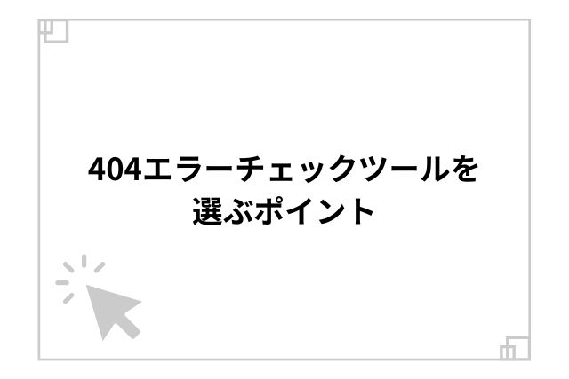 404エラーチェックツールを選ぶポイント