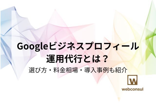 Googleビジネスプロフィール運用代行とは？選び方・料金相場・導入事例も紹介