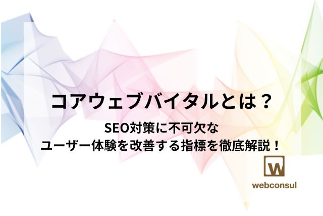 コアウェブバイタルとは？SEO対策に不可欠なユーザー体験を改善する指標を徹底解説！