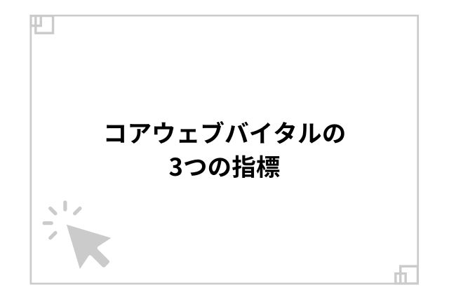 コアウェブバイタルの3つの指標