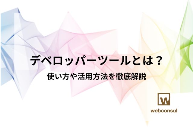 デベロッパーツールとは？使い方や活用方法を徹底解説