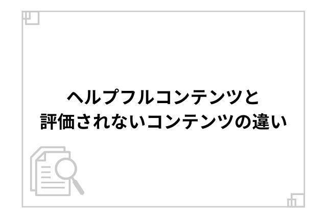 ヘルプフルコンテンツと評価されないコンテンツの違い