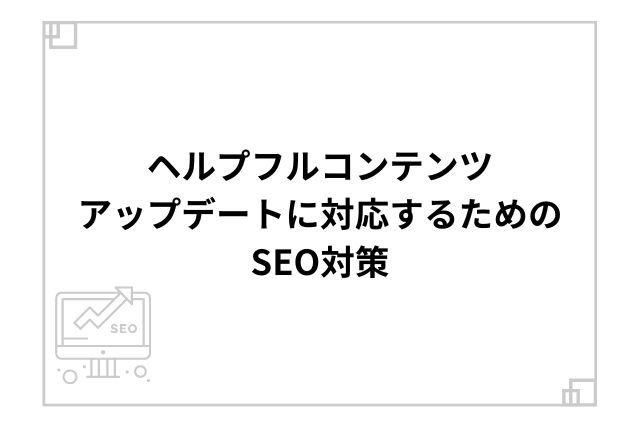 ヘルプフルコンテンツアップデートに対応するためのSEO対策