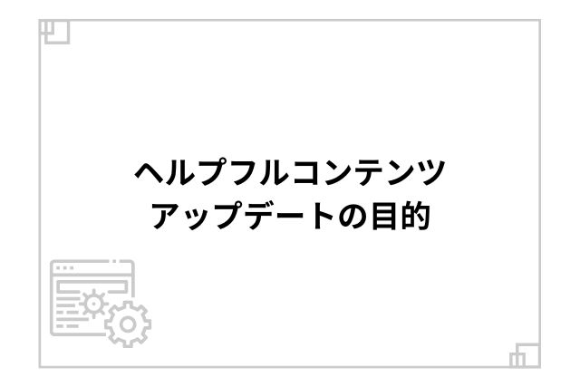 ヘルプフルコンテンツアップデートの目的