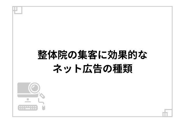 整体院の集客に効果的なネット広告の種類