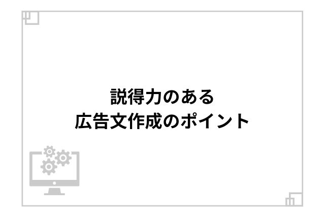 説得力のある広告文作成のポイント