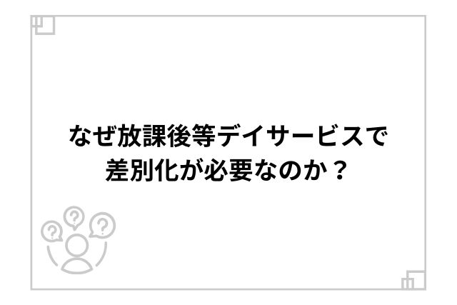 なぜ放課後等デイサービスで差別化が必要なのか？